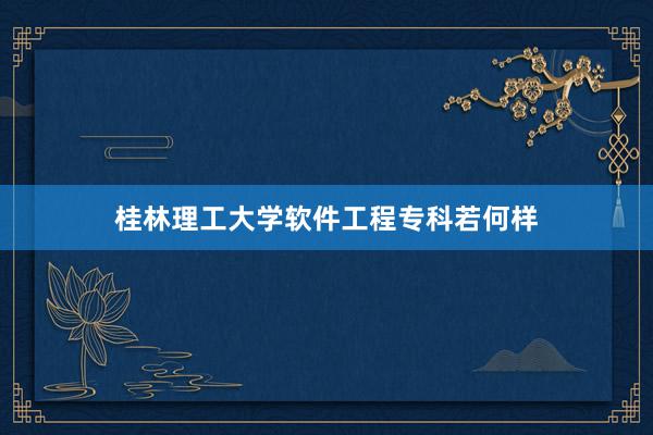 桂林理工大学软件工程专科若何样