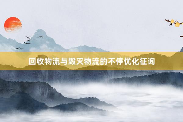 回收物流与毁灭物流的不停优化征询