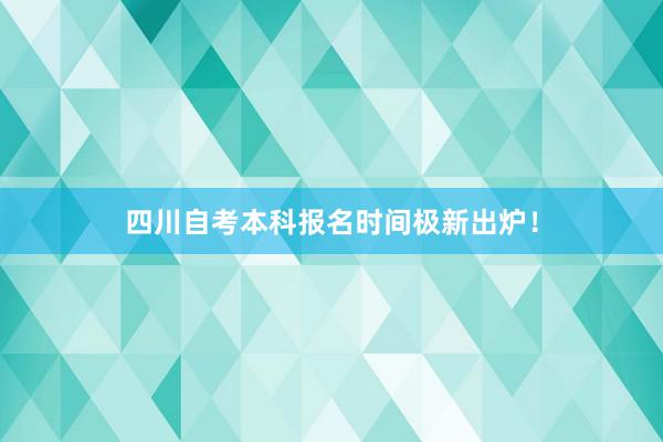 四川自考本科报名时间极新出炉！