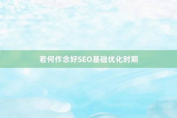 若何作念好SEO基础优化时期