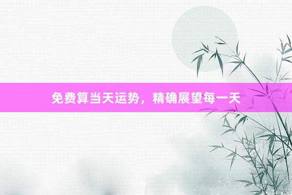 免费算当天运势，精确展望每一天