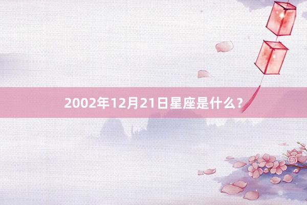 2002年12月21日星座是什么？