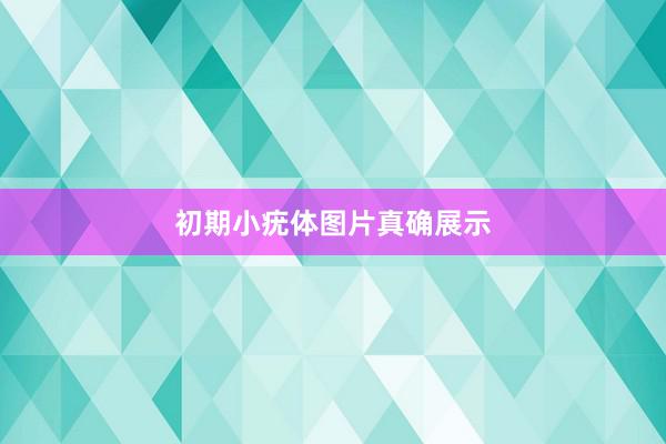 初期小疣体图片真确展示