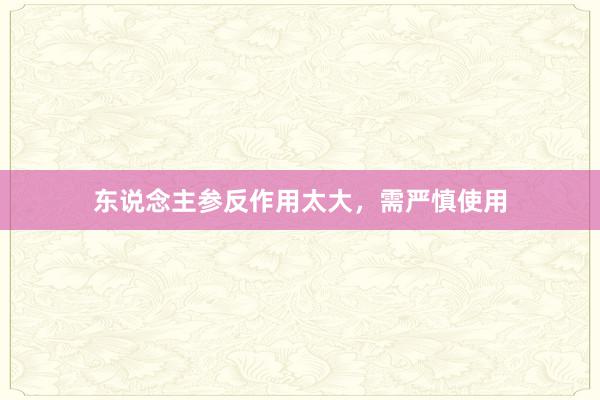 东说念主参反作用太大，需严慎使用