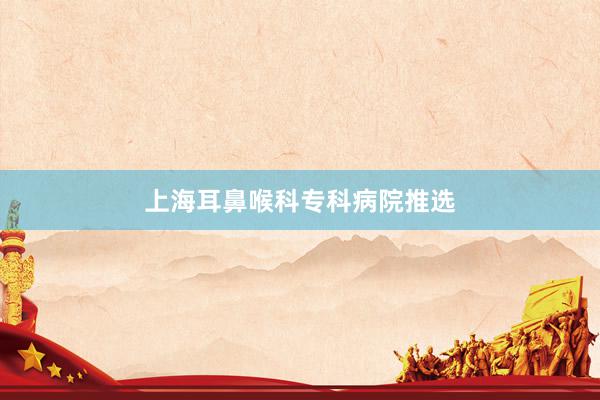 上海耳鼻喉科专科病院推选