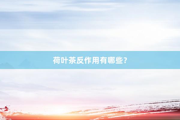 荷叶茶反作用有哪些？