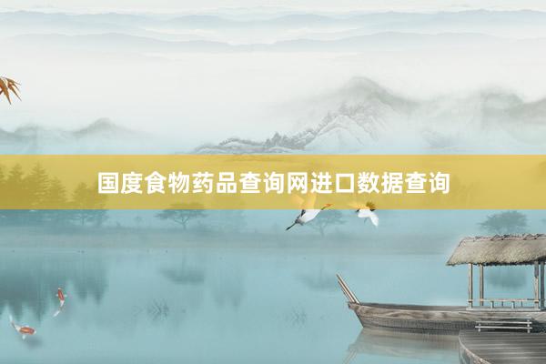 国度食物药品查询网进口数据查询