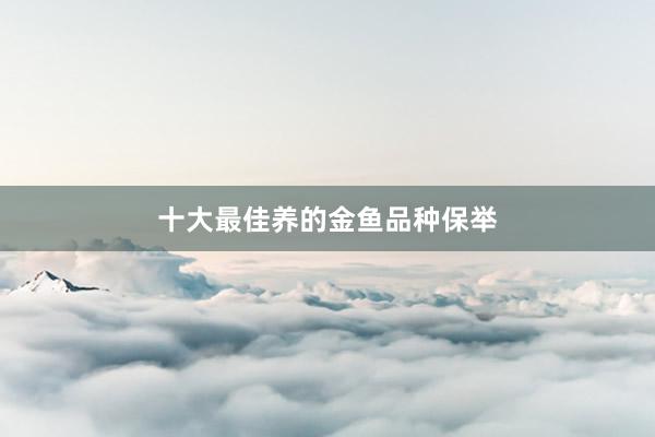 十大最佳养的金鱼品种保举