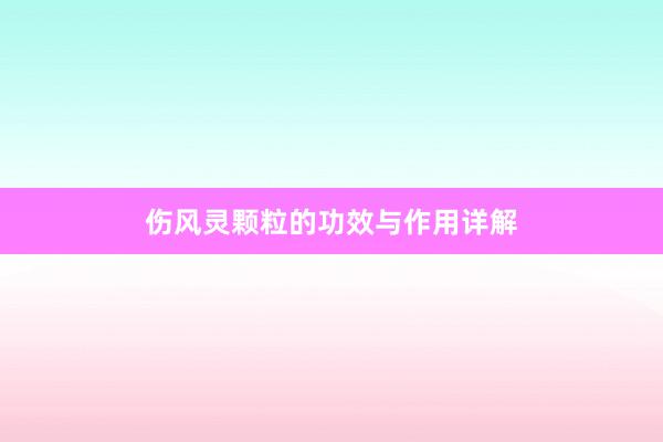 伤风灵颗粒的功效与作用详解